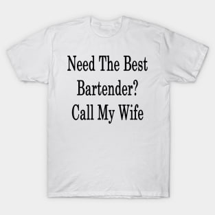 Need The Best Bartender? Call My Wife T-Shirt